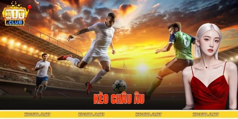 Kèo Châu Âu - Kinh Nghiệm Theo Cược Từ Cao Thủ Lâu Năm